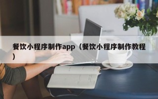 江阴餐饮小程序制作app（餐饮小程序制作教程）