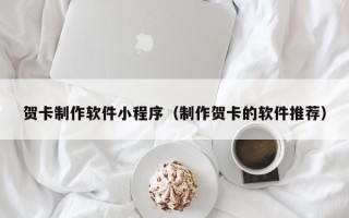 江阴贺卡制作软件小程序（制作贺卡的软件推荐）