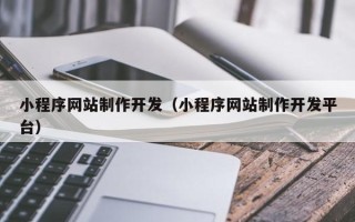 江阴小程序网站制作开发（小程序网站制作开发平台）