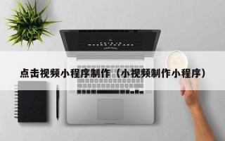 江阴点击视频小程序制作（小视频制作小程序）