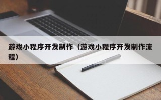 江阴游戏小程序开发制作（游戏小程序开发制作流程）