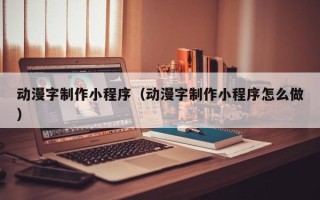 江阴动漫字制作小程序（动漫字制作小程序怎么做）